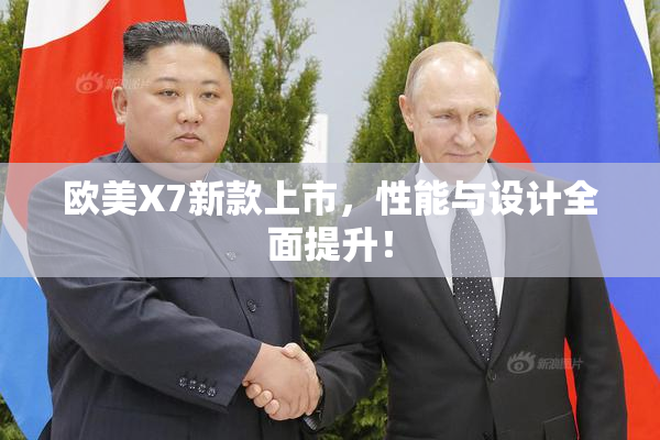 欧美X7新款上市，性能与设计全面提升！