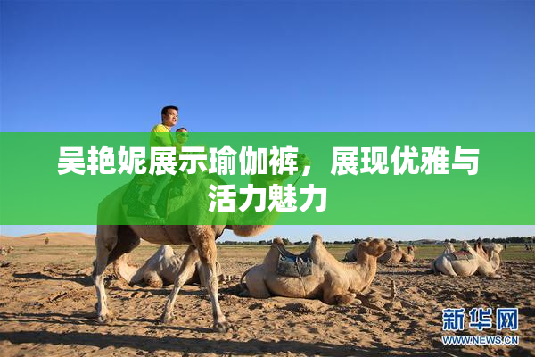 吴艳妮展示瑜伽裤，展现优雅与活力魅力