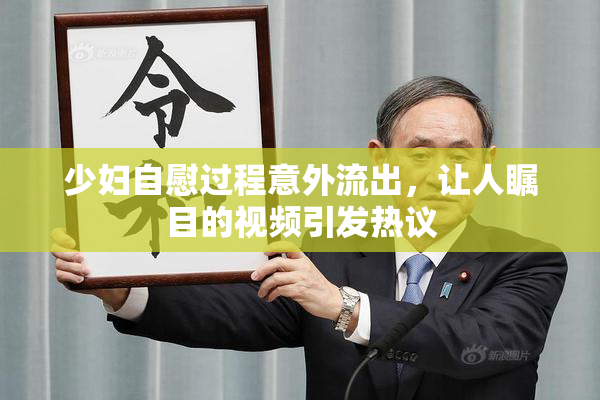 少妇自慰过程意外流出，让人瞩目的视频引发热议