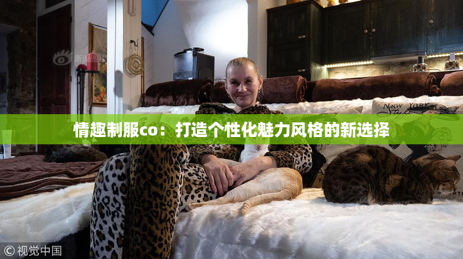 情趣制服co：打造个性化魅力风格的新选择