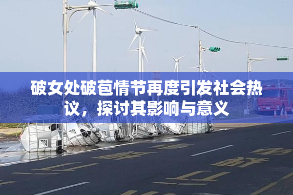 破女处破苞情节再度引发社会热议，探讨其影响与意义