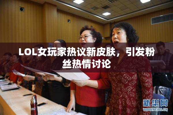 LOL女玩家热议新皮肤，引发粉丝热情讨论