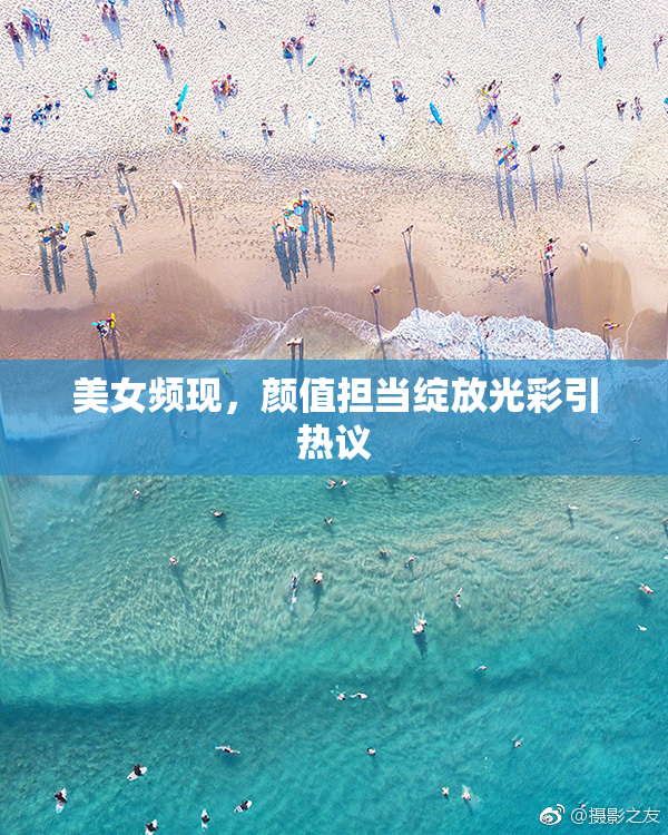 美女频现，颜值担当绽放光彩引热议