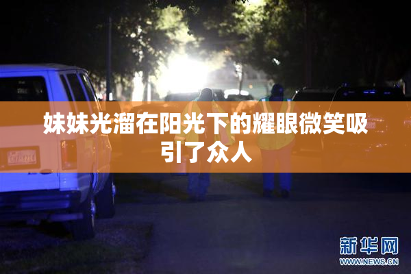 妹妹光溜在阳光下的耀眼微笑吸引了众人