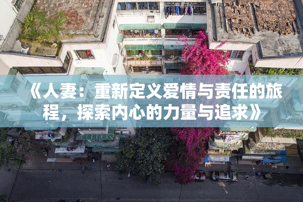 《人妻：重新定义爱情与责任的旅程，探索内心的力量与追求》