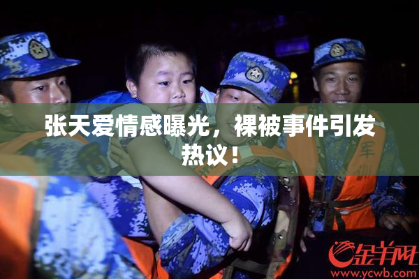 张天爱情感曝光，裸被事件引发热议！