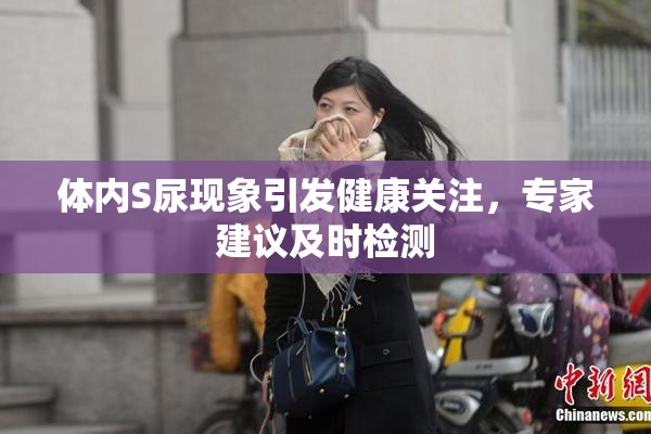 体内S尿现象引发健康关注，专家建议及时检测