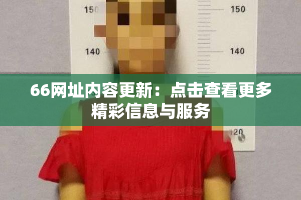 66网址内容更新：点击查看更多精彩信息与服务