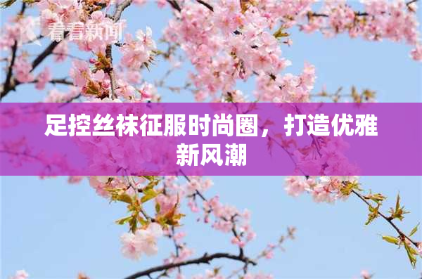 足控丝袜征服时尚圈，打造优雅新风潮