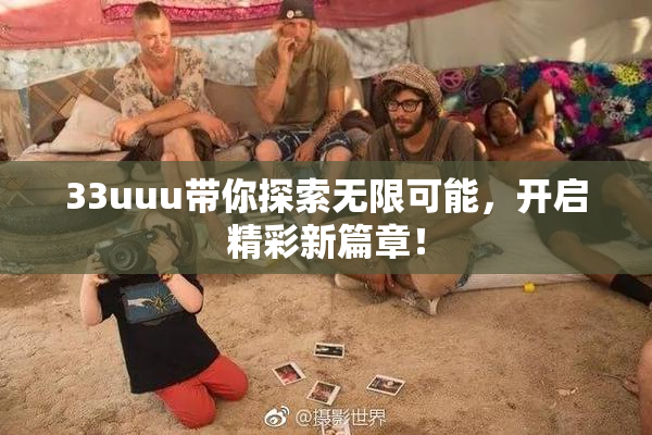 33uuu带你探索无限可能，开启精彩新篇章！