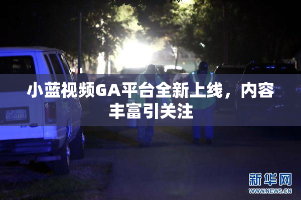 小蓝视频GA平台全新上线，内容丰富引关注