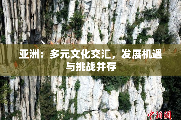 亚洲：多元文化交汇，发展机遇与挑战并存