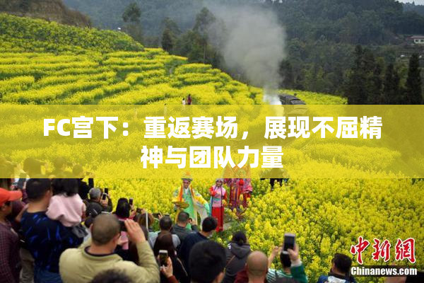 FC宫下：重返赛场，展现不屈精神与团队力量