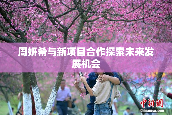 周妍希与新项目合作探索未来发展机会