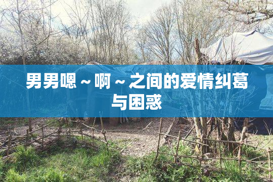男男嗯～啊～之间的爱情纠葛与困惑