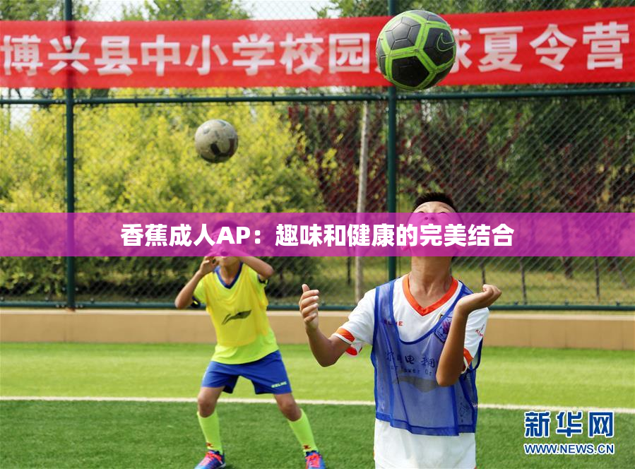 香蕉成人AP：趣味和健康的完美结合