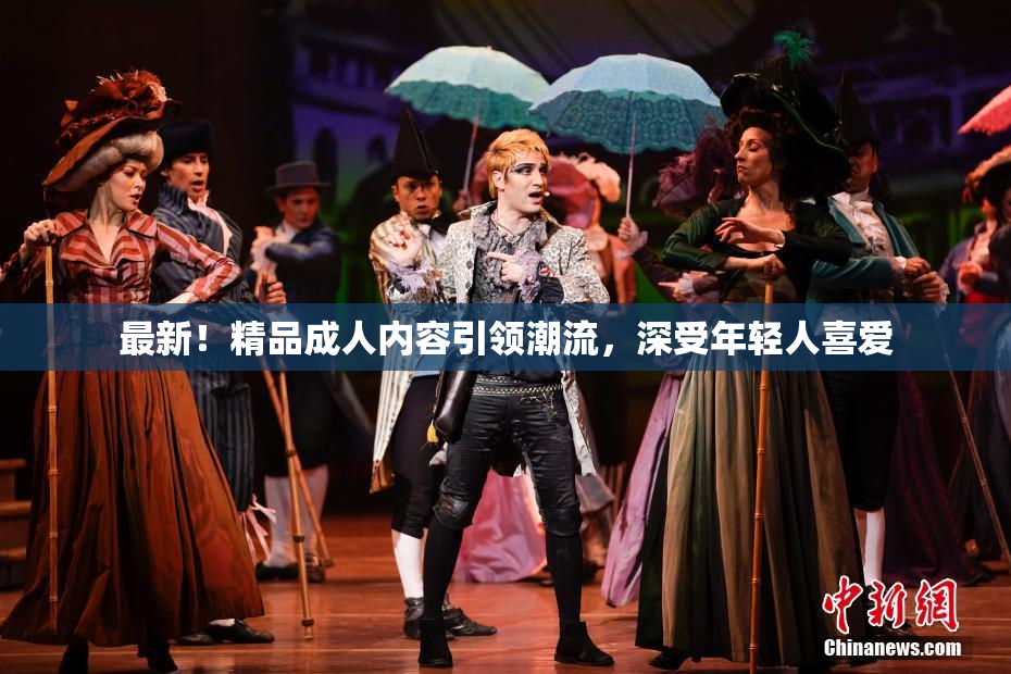 最新！精品成人内容引领潮流，深受年轻人喜爱