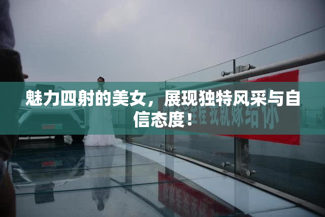 魅力四射的美女，展现独特风采与自信态度！