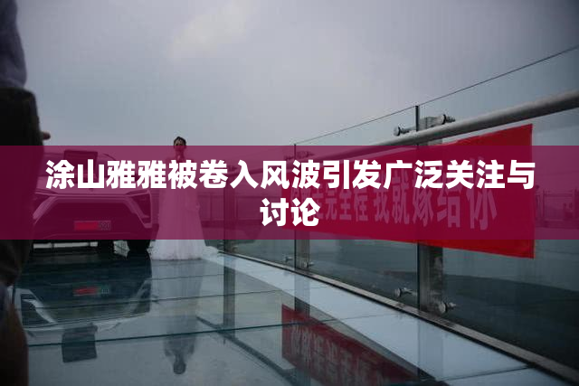 涂山雅雅被卷入风波引发广泛关注与讨论