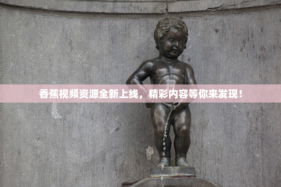 香蕉视频资源全新上线，精彩内容等你来发现！