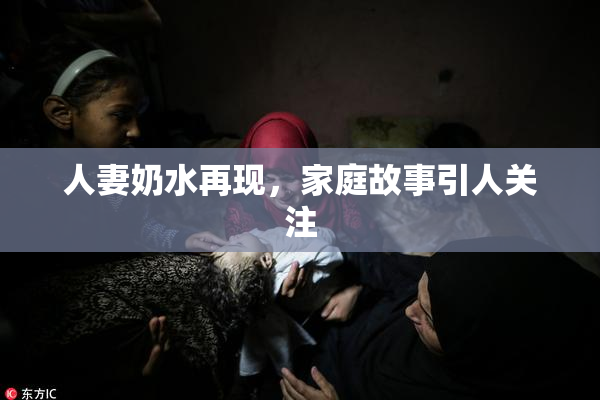 人妻奶水再现，家庭故事引人关注