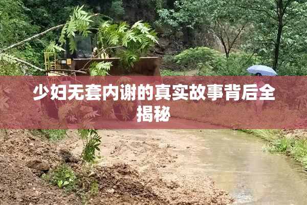 少妇无套内谢的真实故事背后全揭秘