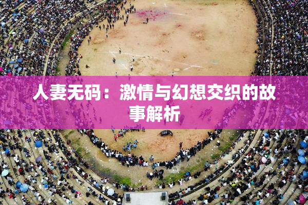 人妻无码：激情与幻想交织的故事解析