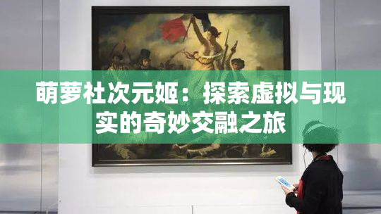 萌萝社次元姬：探索虚拟与现实的奇妙交融之旅
