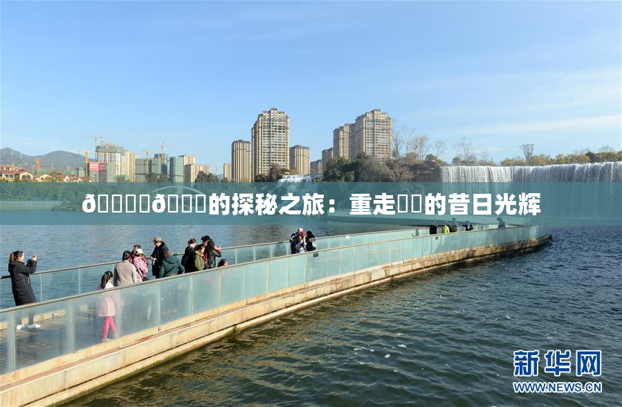 🔞‌🍌的探秘之旅：重走❌‌的昔日光辉