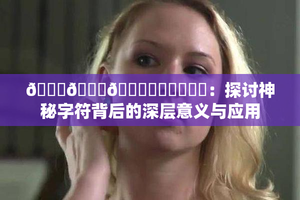 🍆🍑🔞❌‌❌‌❌‌：探讨神秘字符背后的深层意义与应用