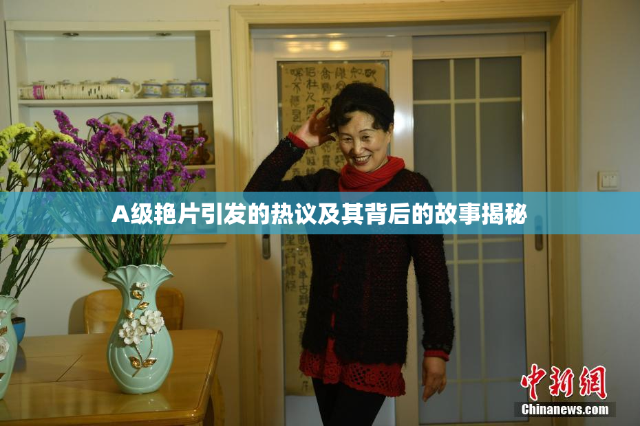 A级艳片引发的热议及其背后的故事揭秘