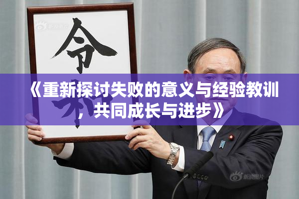 《重新探讨失败的意义与经验教训，共同成长与进步》