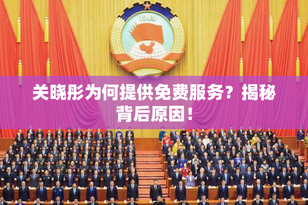 关晓彤为何提供免费服务？揭秘背后原因！