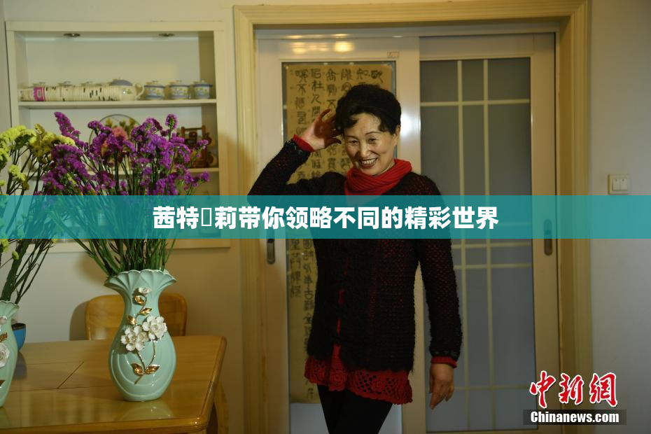 茜特菈莉带你领略不同的精彩世界