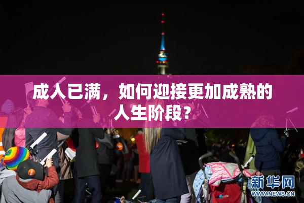 成人已满，如何迎接更加成熟的人生阶段？