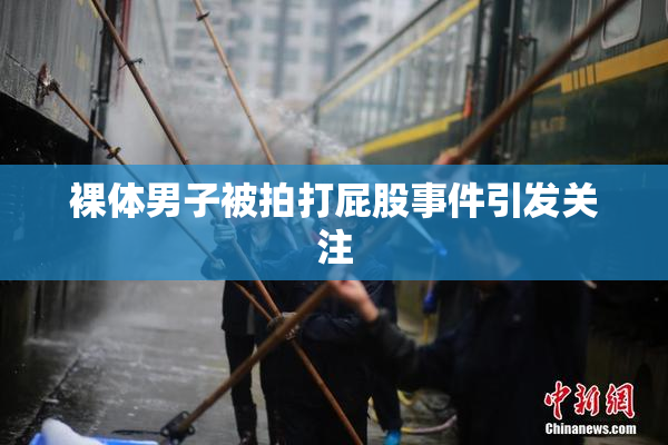 裸体男子被拍打屁股事件引发关注