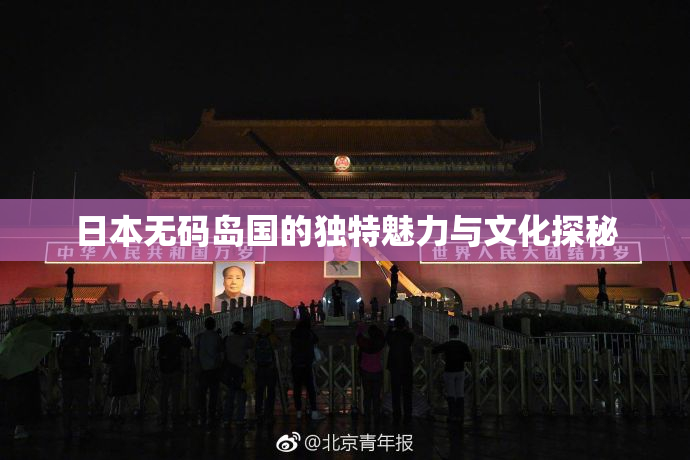 日本无码岛国的独特魅力与文化探秘