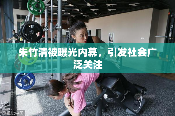 朱竹清被曝光内幕，引发社会广泛关注