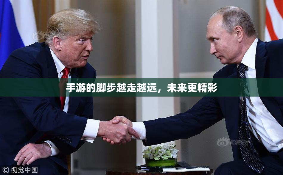手游的脚步越走越远，未来更精彩