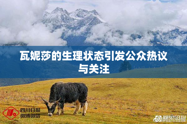 瓦妮莎的生理状态引发公众热议与关注