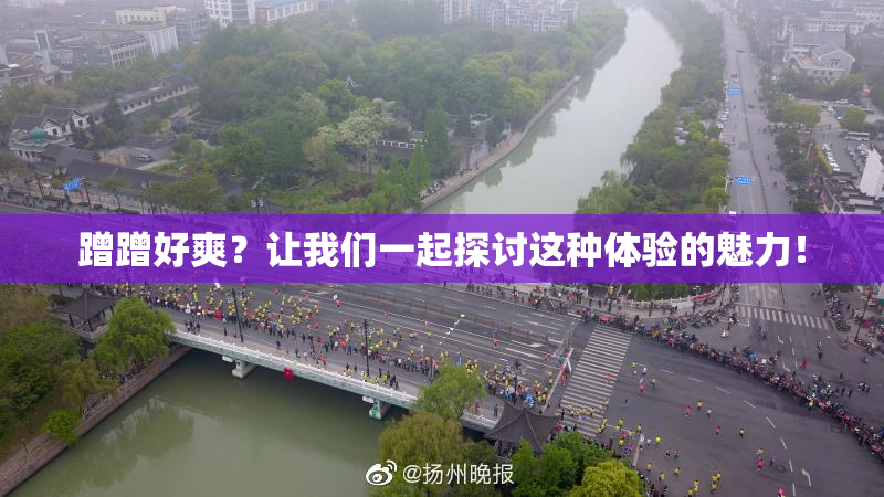 蹭蹭好爽？让我们一起探讨这种体验的魅力！