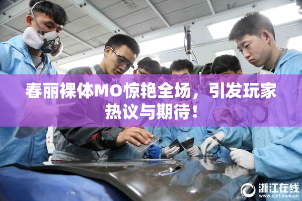 春丽裸体MO惊艳全场，引发玩家热议与期待！