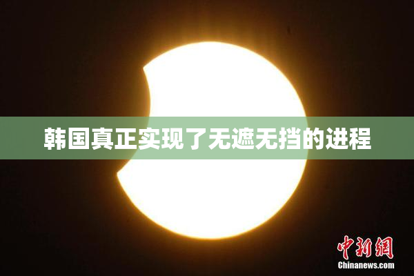 韩国真正实现了无遮无挡的进程