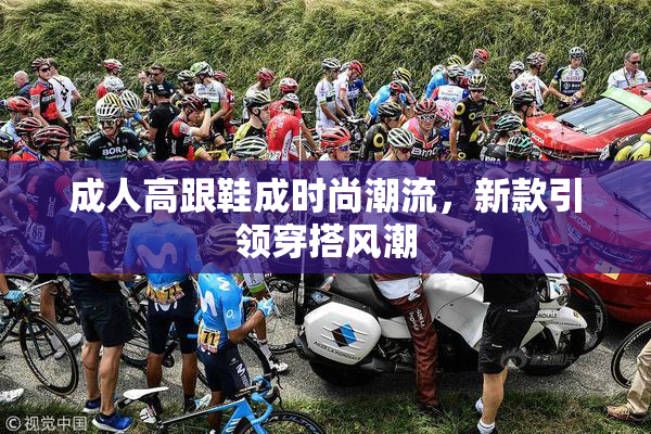 成人高跟鞋成时尚潮流，新款引领穿搭风潮