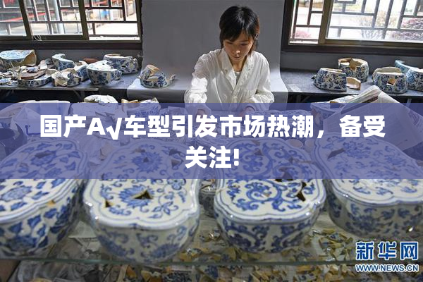 国产A√车型引发市场热潮，备受关注!