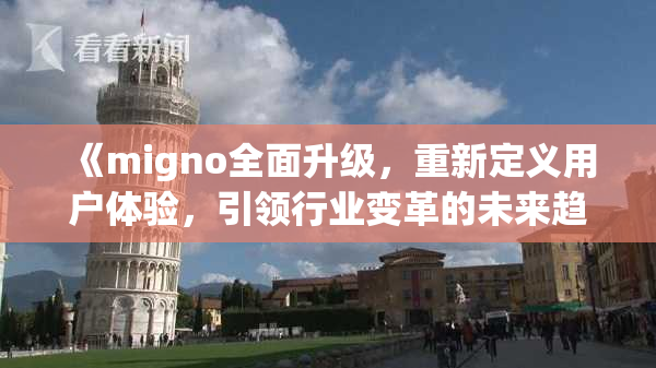 《migno全面升级，重新定义用户体验，引领行业变革的未来趋势》