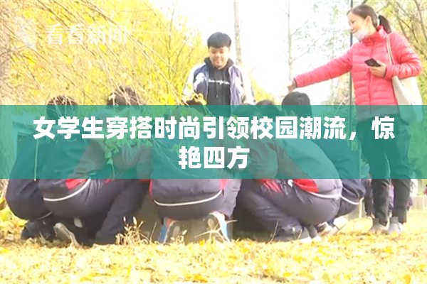 女学生穿搭时尚引领校园潮流，惊艳四方