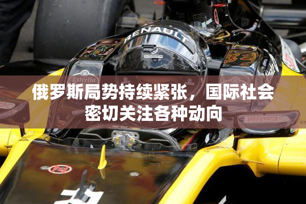 俄罗斯局势持续紧张，国际社会密切关注各种动向