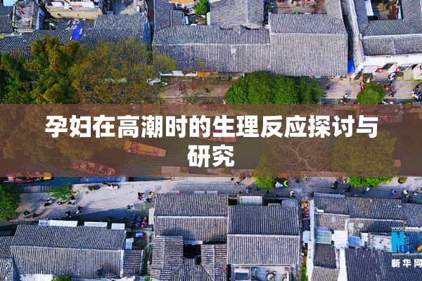 孕妇在高潮时的生理反应探讨与研究