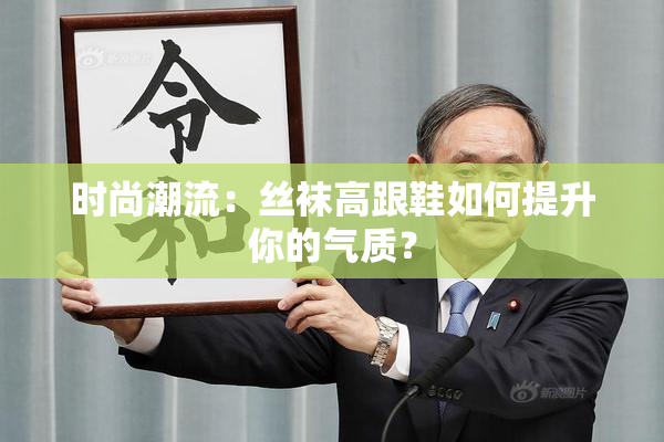 时尚潮流：丝袜高跟鞋如何提升你的气质？